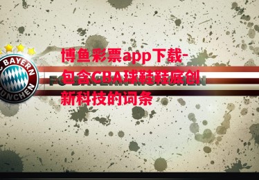 博鱼彩票app下载-包含CBA球鞋鞋底创新科技的词条