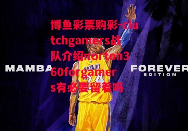 博鱼彩票购彩-clutchgamers战队介绍norton360forgamers有必要留着吗