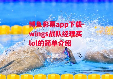 博鱼彩票app下载-wings战队经理买lol的简单介绍